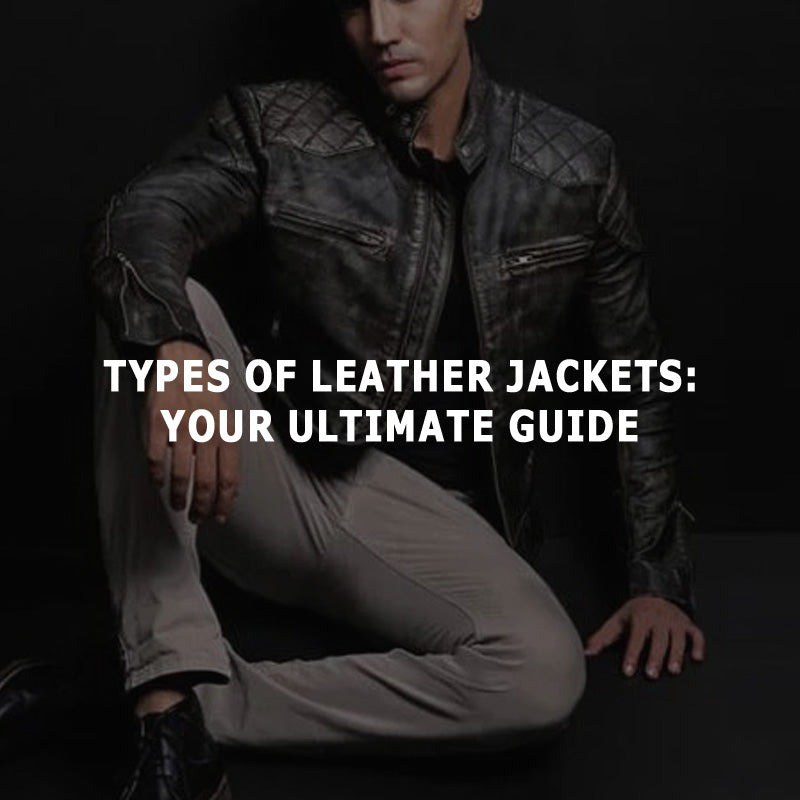 Types of Leather Jackets: Your Ultimate Guide